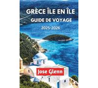 GRÈCE ÎLE EN ÎLE GUIDE DE VOYAGE 2025-2026: Explorez de superbes plages, des itinéraires de ferry, la culture locale et des conseils de voyage pour une aventure égéenne inoubliable