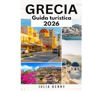 GRECIA Guida turistica 2026: Scopri le antiche rovine della Grecia, le isole meravigliose, i punti salienti di Atene e Santorini, la ricca cultura, la ... locali, mappe dettagliate e itinerari del