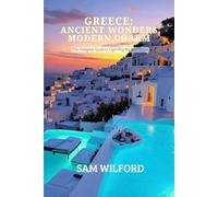 Greece: Ancient Wonders, Modern Charm: The Complete Guide to Exploring the Real Greece