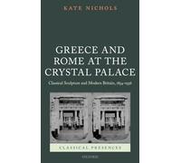 Greece and Rome at the Crystal Palace: Classical Sculpture and Modern Britain, 1854-1936 (Classical Presences)