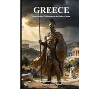 GREECE From Ancient Civilisations to the Modern Nation: The Story Behind The World We Know