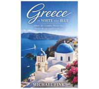 Greece in White and Blue: Athens, the Cyclades, Private Stays, Hidden Beaches and Island Grace