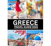 Greece Travel Guide 2025: "Discover Greece in 2025: A Complete Travel Guide to Athens, Santorini, Mykonos & More - Itineraries, Culture, Food, and Insider Tips for Every Traveler"