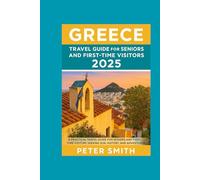 Greece Travel Guide for Seniors and First-Time Visitors 2025: A Practical Travel Guide for Seniors and First-Time Visitors Seeking Sun, History, and Slower Adventures