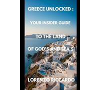 GREECE UNLOCKED: YOUR INSIDER GUIDE TO THE LAND OF GOD'S AND SEA'S (PARIS UNLOCKED YOUR INSIDER GUIDE TO THE CITY OF LIGHT)
