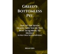Greed's Bottomless Pit: One of the Seven Deadly Sins You're Too Busy Acquiring To Notice (A Self-Help Intervention) (The Seven Deadly Sins: The Truth You Didn't Ask For)