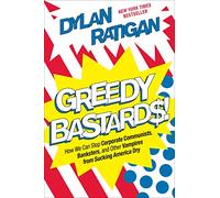 Greedy Bastards: How We Can Stop Corporate Communists, Banksters, and Other Vampires from Sucking America Dry