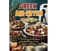 Greek Air Fryer Cookbook: 115+ Delicious and Healthy Recipes for Breakfast, Snacks, Lunches, Dinners, and Baking