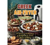 Greek Air Fryer Cookbook: 115+ Delicious and Healthy Recipes for Breakfast, Snacks, Lunches, Dinners, and Baking