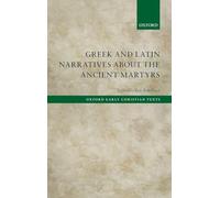 Greek and Latin Narratives about the Ancient Martyrs (Oxford Early Christian Texts)