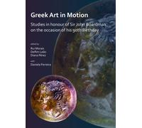 Greek Art in Motion: Studies in honour of Sir John Boardman on the occasion of his 90th Birthday