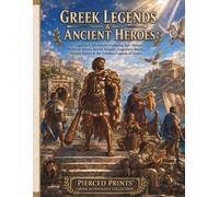 Greek Legends & Ancient Heroes: 40 Legendary Adventures Featuring Epic Heroes, Mythical Quests, Sacred Temples, Legendary Beasts, Ancient Battles & the Timeless Legends of Greece