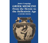 Greek Medicine from the Heroic to the Hellenistic Age: A Source Book