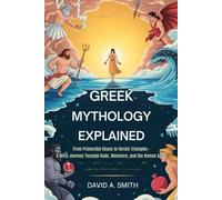 GREEK MYTHOLOGY EXPLAINED: From Primordial Chaos to Heroic Triumphs-A Witty Journey Through Gods, Monsters, and the Human Spirit