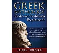 Greek Mythology, Gods & Goddesses Explained!: Fascinating stories of Greek gods, goddesses and heroes revealing the birth of ancient Greek mythology and its impact on the modern world.