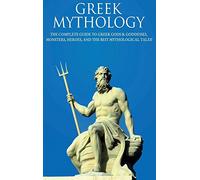 Greek Mythology: The Complete Guide to Greek Gods & Goddesses, Monsters, Heroes, and the Best Mythological Tales!