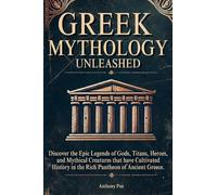 Greek Mythology Unleashed: Discover the Epic Legends of Gods, Titans, Heroes, and Mythical Creatures That Have Cultivated History in the Rich Pantheon of Ancient Greece