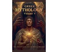 Greek Mythology Volume V: The Argonauts And The Royal Houses: 5