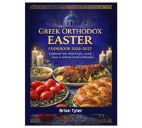 GREEK ORTHODOX EASTER COOKBOOK 2026-2027: Traditional Holy Week Recipes, Festive Feasts, Authentic Family Celebrations