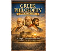 Greek Philosophy for Beginners: A Simple Guide to Socrates, Plato, Aristotle, and Other Greek Schools (Philosophy & Logic Made Simple Series)