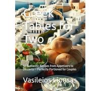 Greek Tables for Two: 50 Authentic Recipes from Appetizers to Desserts - Perfectly Portioned for Couples