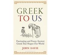 Greek To Us : The Fascinating, Funny and Surprising Ancient Greek That Shapes Our World