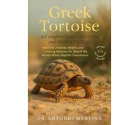 Greek Tortoise: A Complete Guide to Holistic and Medical Pet Care: Nutrition, Habitat, Health, and Lifelong Wellness for One of the World’s Oldest Reptile Companions