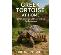 GREEK TORTOISE AT HOME: Small, Curious, and Easy to Care For Beginners