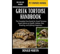 GREEK TORTOISE HANDBOOK: The Complete Care Guide for Greek Tortoises: Expert Advice on Health, Habitat, Diet, Breeding, and Lifelong Happiness.