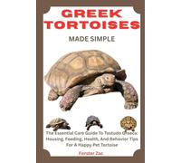GREEK TORTOISES MADE SIMPLE: The Essential Care Guide To Testudo Graeca: Housing, Feeding, Health, And Behavior Tips For A Happy Pet Tortoise