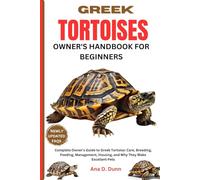 GREEK TORTOISES OWNER'S HANDBOOK FOR BEGINNERS: A Complete Owner's Guide To Greek Tortoise: Care, Breeding, Feeding, Management, Housing, And Why They Make Excellent Pets
