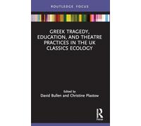 Greek Tragedy, Education, and Theatre Practices in the UK Classics Ecology (Classics In and Out of the Academy)