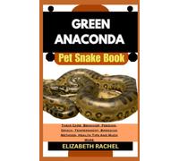 GREEN ANACONDA Pet Snake Book: Their Care, Behavior, Feeding, Origin, Temperament, Breeding Methods, Health Tips And Much More (SNAKE MASTERY: Unlocking the Secrets to Successful Pet Snake Care)