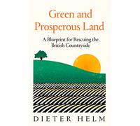 Green and Prosperous Land: A Blueprint for Rescuing the British Countryside