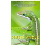 GREEN ANOLE HANDBOOK: A comprehensive Guide to raising and caring for your Green Anoles featuring breeding, health, behavior, housing, handling, nutrition and lots more.