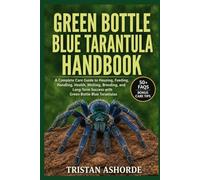 GREEN BOTTLE BLUE TARANTULA HANDBOOK: A Complete Care Guide to Housing, Feeding, Handling, Health, Molting, Breeding, and Long-Term Success with Green Bottle Blue Tarantulas