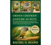 Green Cheeked Conure as pets: The Complete Lifelong Care, Behavior, Training, Health, Communication, and Companion Guide for Happy, Confident, and Well-Adjusted Green Cheeked Conures