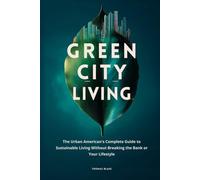GREEN CITY LIVING: The Urban American's Complete Guide to Sustainable Living Without Breaking the Bank or Your Lifestyle