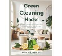 GREEN CLEANING HACKS: Simple, Sustainable Cleaning Secrets to Keep Your Home Fresh, Safe, and Chemical-Free