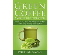 Green Coffee - A weight loss guarantee?: How you can lose weight quickly and easily with green coffee
