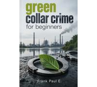Green Collar Crime for Beginners: How Fake Permits, Phantom Recycling, and Forged Certificates Bankroll the World's Dirtiest Global Trade: 32 ... Serial Killers, Forensics Psychology)
