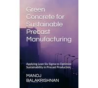 Green Concrete for Sustainable Precast Manufacturing: Applying Lean Six Sigma to Optimize Sustainability in Precast Production (Sustainable Concrete ... Efficiency, and Environmental Excellence)
