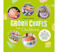 Green Crafts for Children: 35 step-by-step projects using natural, recycled, and found materials
