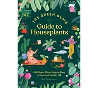 Green Dumb Guide to Houseplants: 45 Unfussy Plants That Are Easy to Grow and Hard to Kill