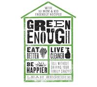 Green Enough: Eat Better, Live Cleaner, Be Happier--All Without Driving Your Family Crazy!