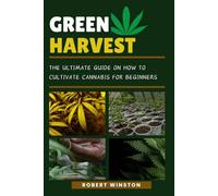 Green Harvest: The Ultimate Guide on how to Cultivate Cannabis for Beginners