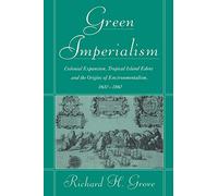 Green Imperialism : Colonial Expansion, Tropical Island Edens and the Origins of Environmentalism, 1600-1860