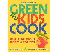 Green Kids Cook: Simple, Delicious Recipes & Top Tips: Good for You, Good for the Planet