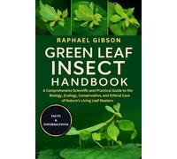 GREEN LEAF INSECT HANDBOOK: A Comprehensive Scientific and Practical Guide to the Biology, Ecology, Conservation, and Ethical Care of Nature’s Living Leaf Masters