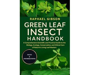 GREEN LEAF INSECT HANDBOOK: A Comprehensive Scientific and Practical Guide to the Biology, Ecology, Conservation, and Ethical Care of Nature’s Living Leaf Masters